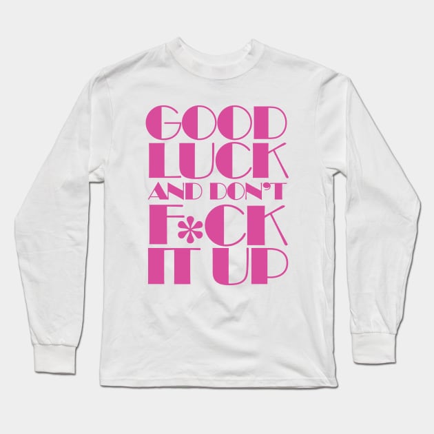 Good Luck And Don't F*ck It Up Long Sleeve T-Shirt by Pop Fan Shop